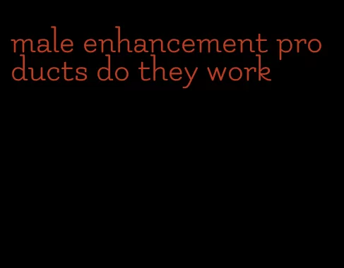 male enhancement products do they work