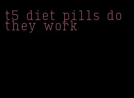 t5 diet pills do they work