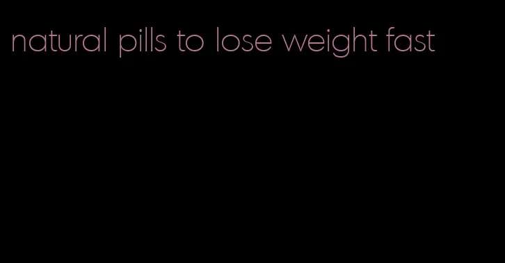 natural pills to lose weight fast