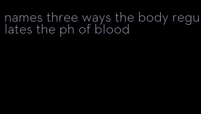 names three ways the body regulates the ph of blood