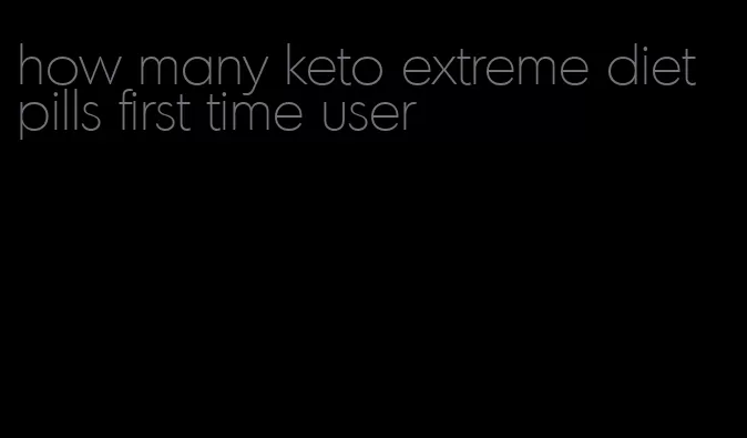 how many keto extreme diet pills first time user