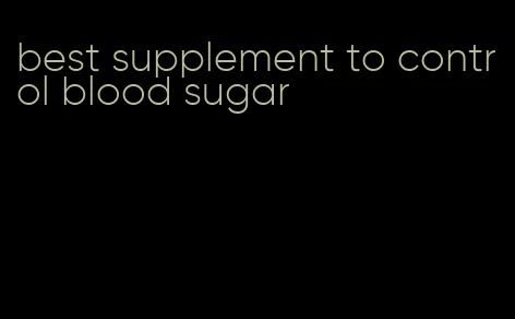 best supplement to control blood sugar