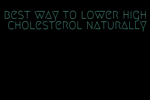best way to lower high cholesterol naturally
