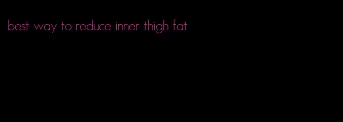 best way to reduce inner thigh fat