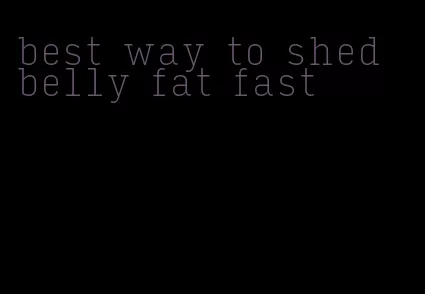 best way to shed belly fat fast