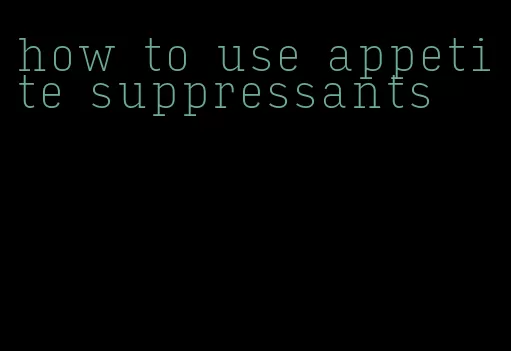 how to use appetite suppressants