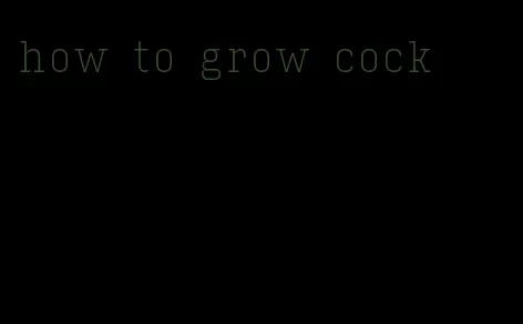 how to grow cock