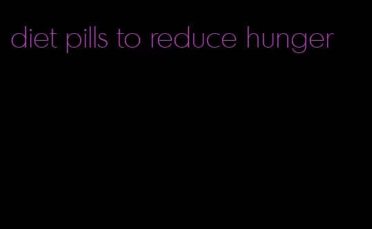 diet pills to reduce hunger