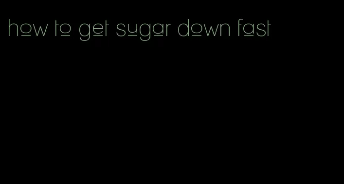 how to get sugar down fast