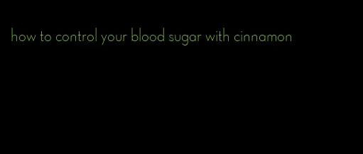 how to control your blood sugar with cinnamon
