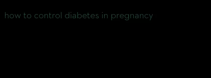 how to control diabetes in pregnancy