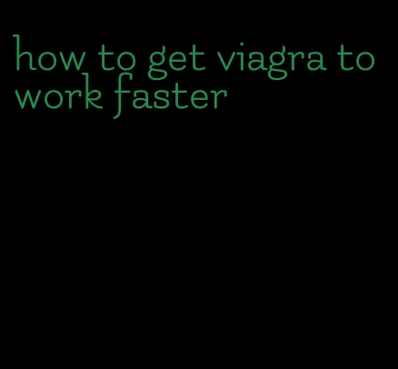 how to get viagra to work faster