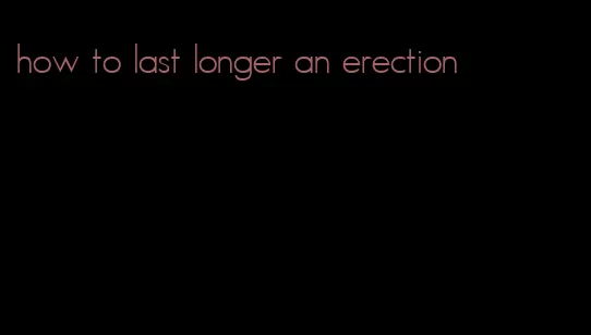 how to last longer an erection