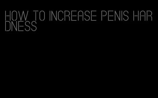 how to increase penis hardness
