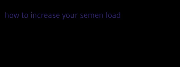 how to increase your semen load