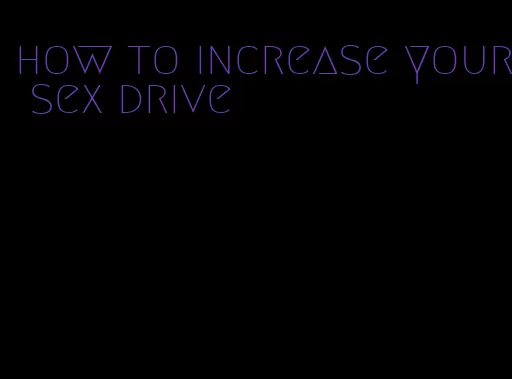 how to increase your sex drive