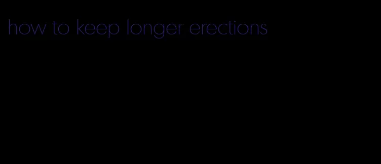 how to keep longer erections