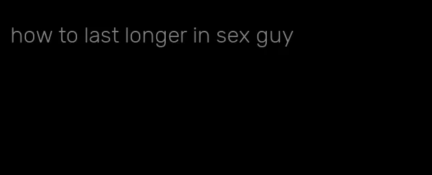 how to last longer in sex guy