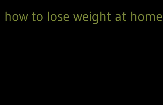 how to lose weight at home