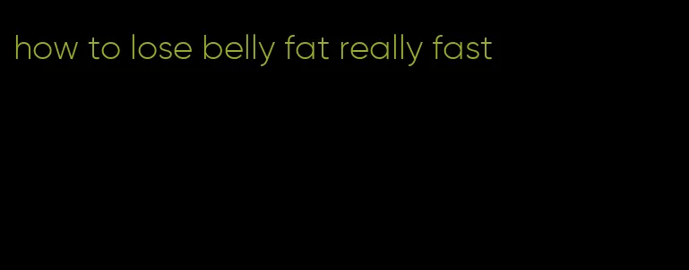 how to lose belly fat really fast