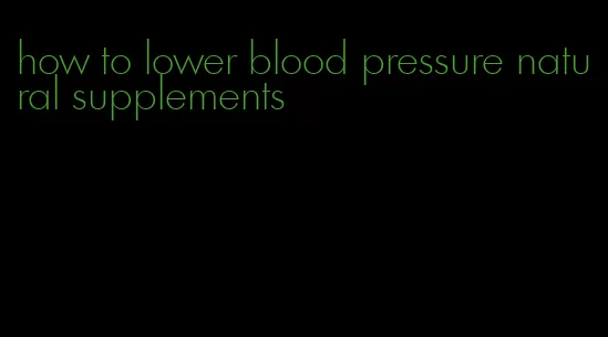 how to lower blood pressure natural supplements