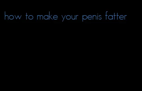 how to make your penis fatter