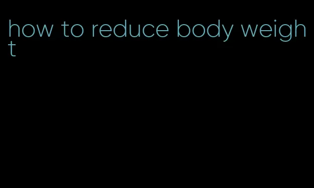 how to reduce body weight