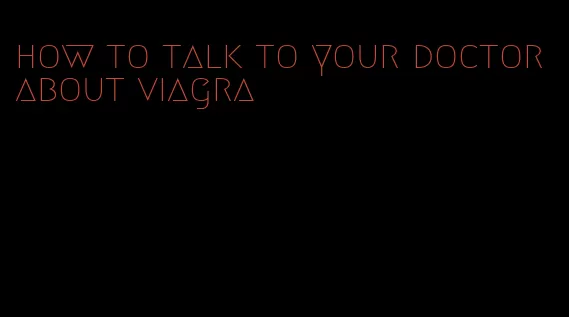 how to talk to your doctor about viagra