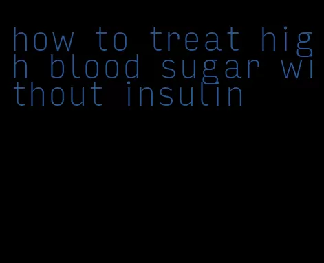 how to treat high blood sugar without insulin