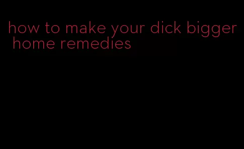 how to make your dick bigger home remedies