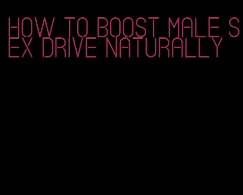 how to boost male sex drive naturally