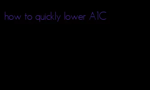 how to quickly lower A1C