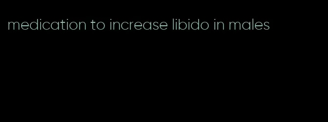 medication to increase libido in males