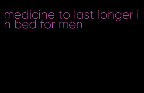 medicine to last longer in bed for men