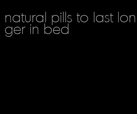 natural pills to last longer in bed