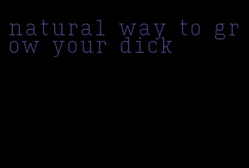 natural way to grow your dick