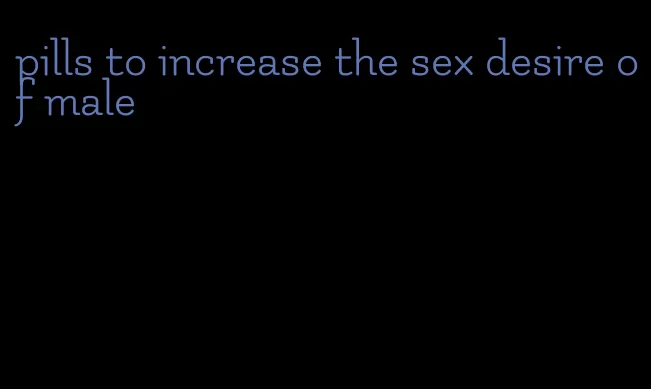 pills to increase the sex desire of male
