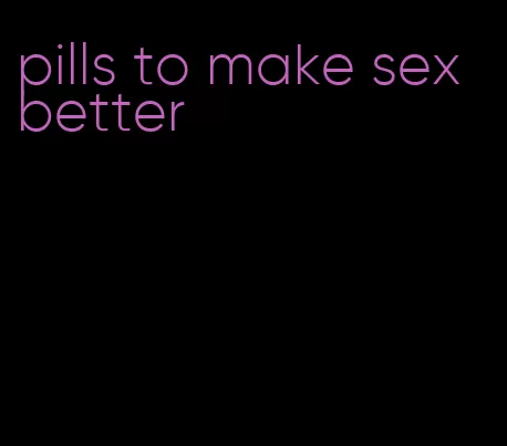 pills to make sex better