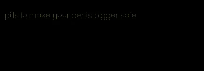 pills to make your penis bigger safe
