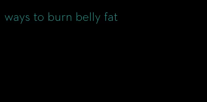 ways to burn belly fat