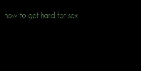 how to get hard for sex