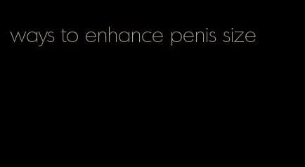 ways to enhance penis size