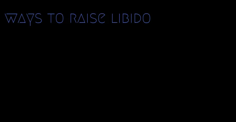 ways to raise libido