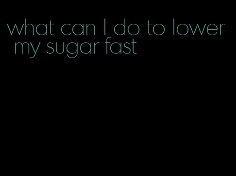 what can I do to lower my sugar fast