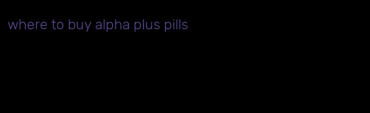where to buy alpha plus pills