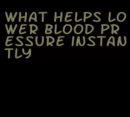 what helps lower blood pressure instantly