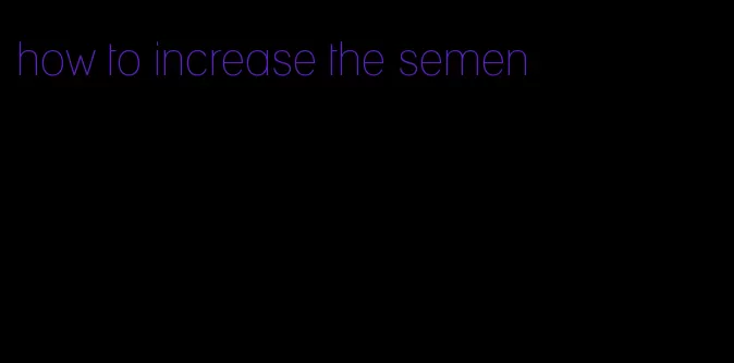 how to increase the semen