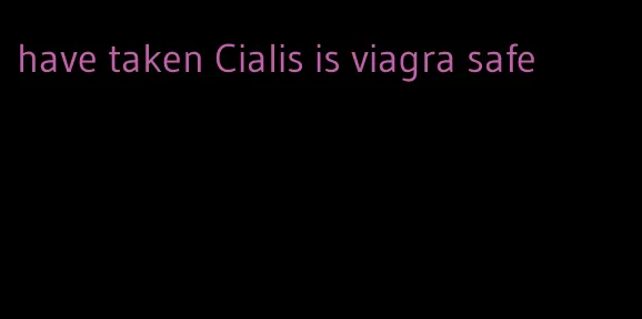 have taken Cialis is viagra safe