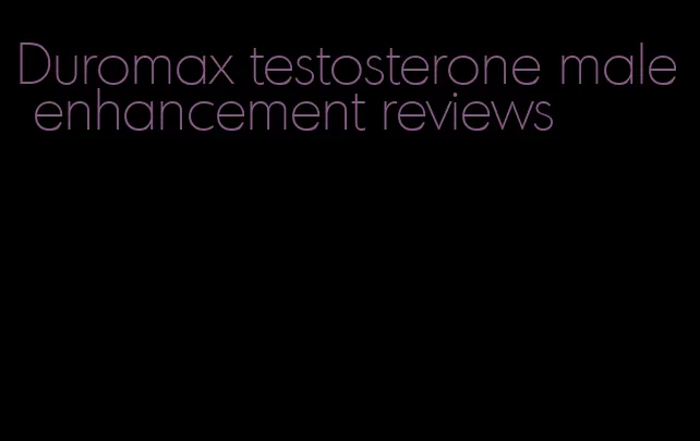 Duromax testosterone male enhancement reviews