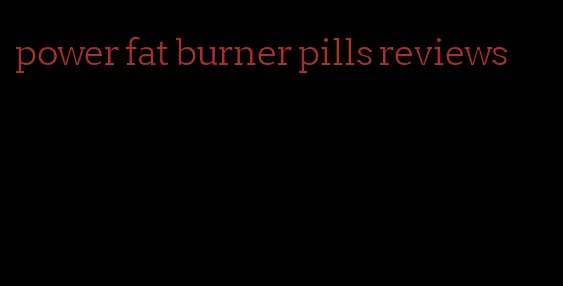 power fat burner pills reviews